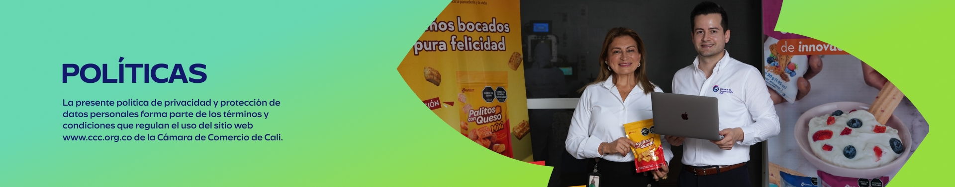 POLÍTICAS - La presente política de privacidad y protección de datos personales forma parte de los términos y condiciones que regulan el uso del sitio web www.ccc.org.co de la Cámara de Comercio de Cali.